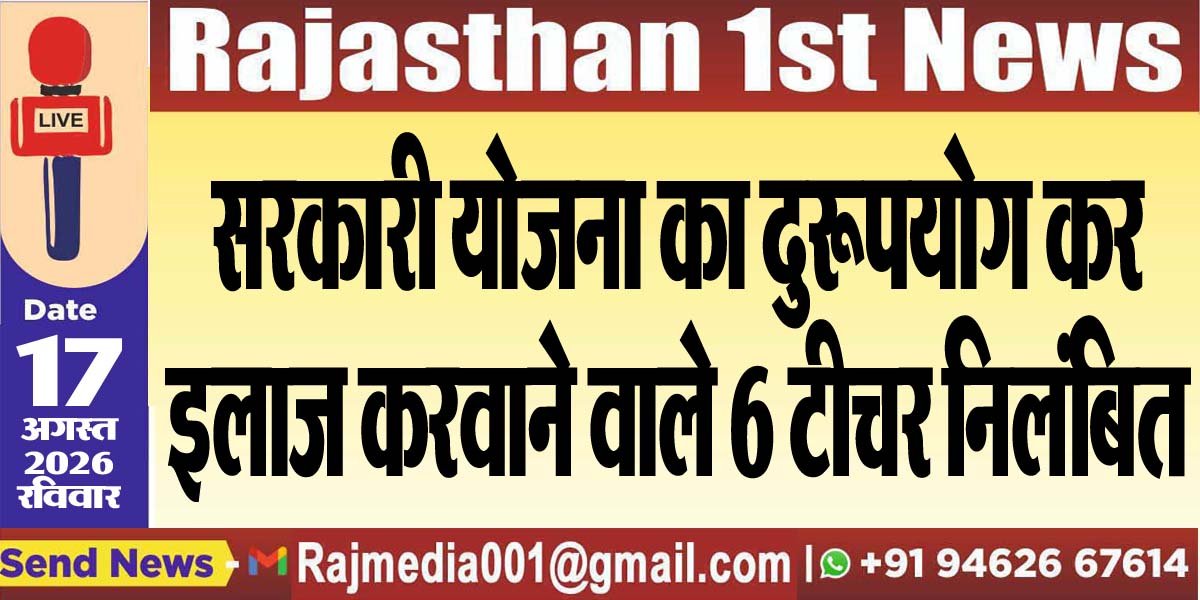 सरकारी योजना का दुरूपयोग कर इलाज करवाने वाले 6 टीचर निलंबित