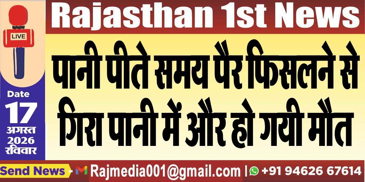 पानी पीते समय पैर फिसलने से गिरा पानी में और हो गयी मौत