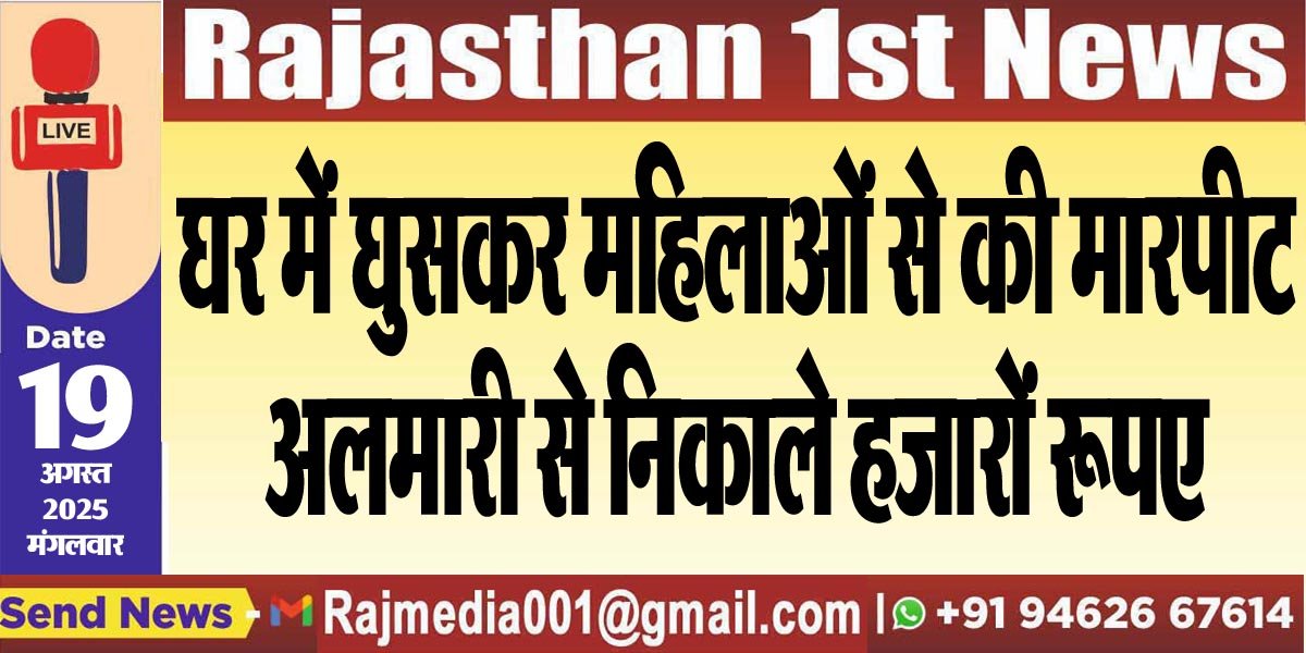 घर में घुसकर महिलाओं से की मारपीट,अलमारी से निकाले हजारों रूपए