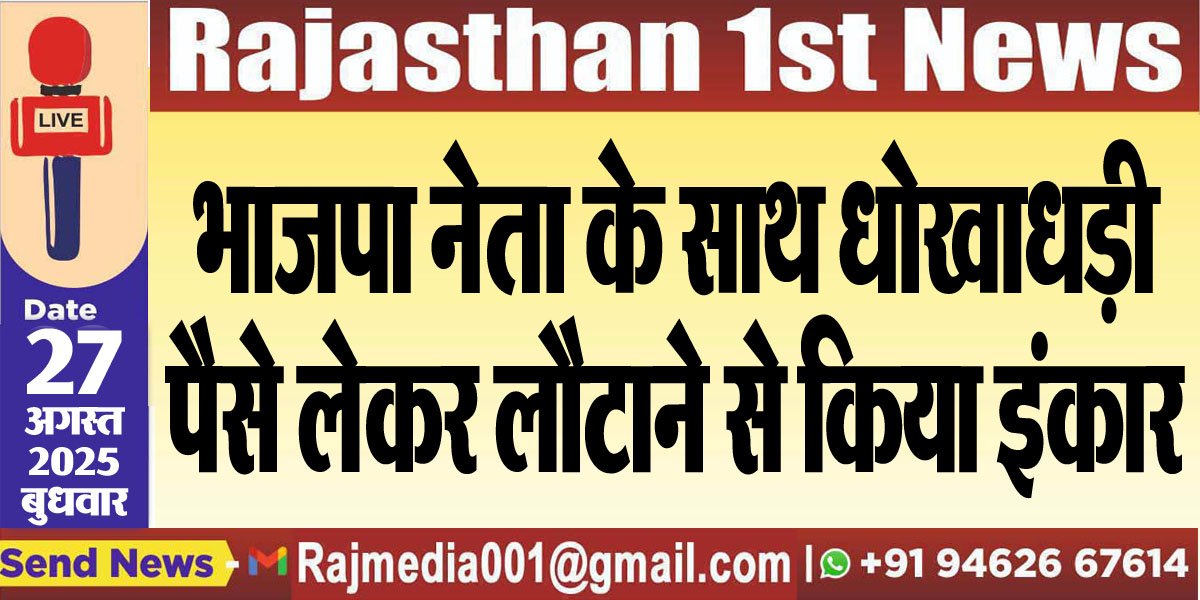 भाजपा नेता के साथ धोखाधड़ी,पैसे लेकर लौटाने से किया इंकार