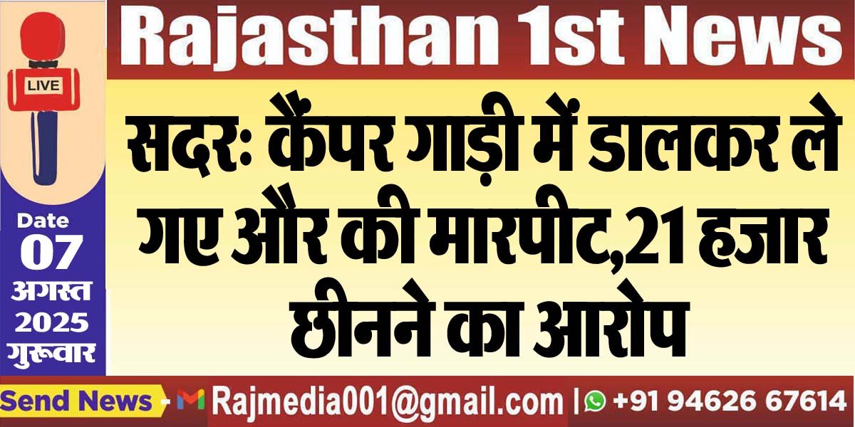 सदर: कैंपर गाड़ी में डालकर ले गए और की मारपीट,21 हजार छीनने का आरोप-Bikaner News 