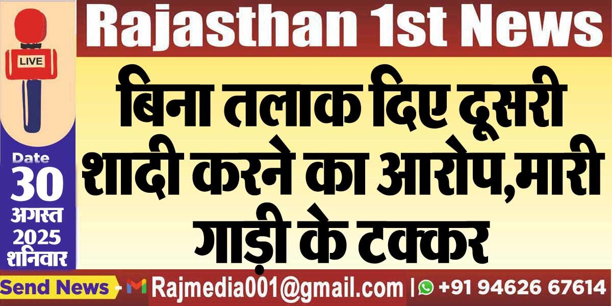 बिना तलाक दिए दूसरी शादी करने का आरोप,मारी गाड़ी के टक्कर