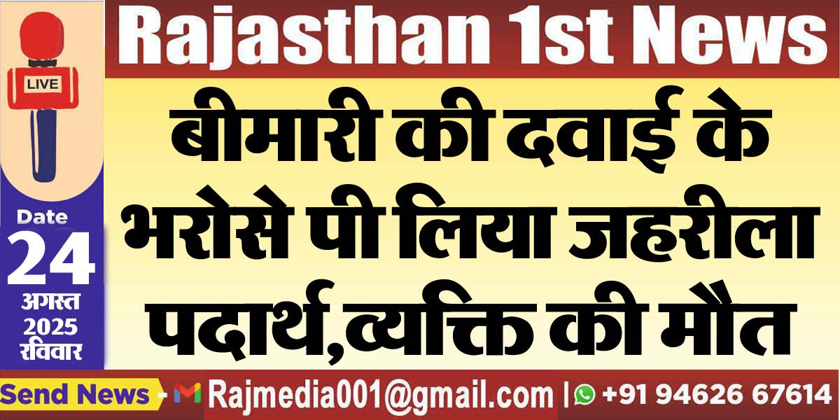 बीमारी की दवाई के भरोसे पी लिया जहरीला पदार्थ,व्यक्ति की मौत