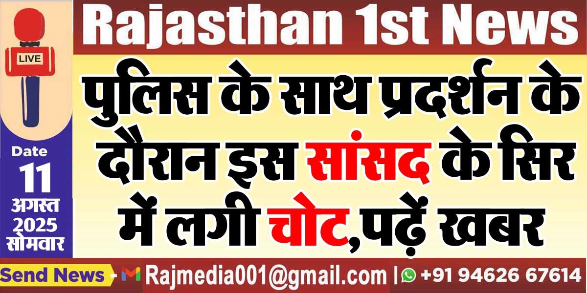 पुलिस के साथ प्रदर्शन के दौरान इस सांसद के सिर में लगी चोट,पढ़ें खबर-Rajasthan News 