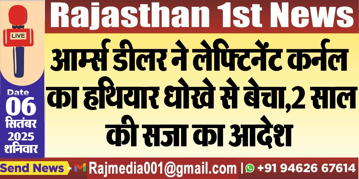 आम्र्स डीलर ने लेफ्टिनेंट कर्नल का हथियार धोखे से बेचा,2 साल की सजा का आदेश