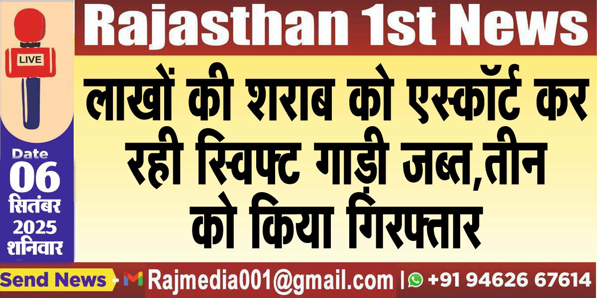 लाखों की शराब को एस्कॉर्ट कर रही स्विफ्ट गाड़ी जब्त,तीन को किया गिरफ्तार
