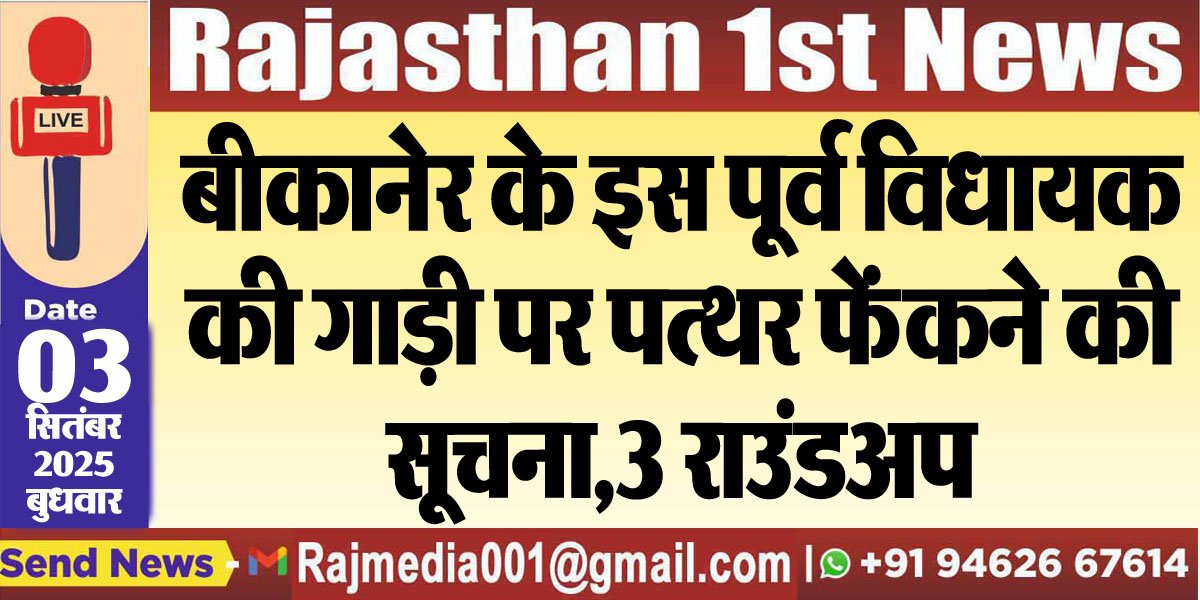 बीकानेर के इस पूर्व विधायक की गाड़ी पर पत्थर फेंकने की सूचना,3 राउंडअप-Bikaner News