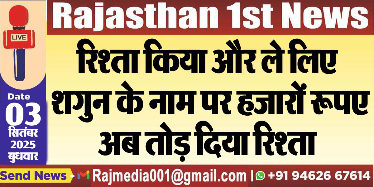 रिश्ता किया और ले लिए शगुन के नाम पर हजारों रूपए,अब तोड़ दिया रिश्ता