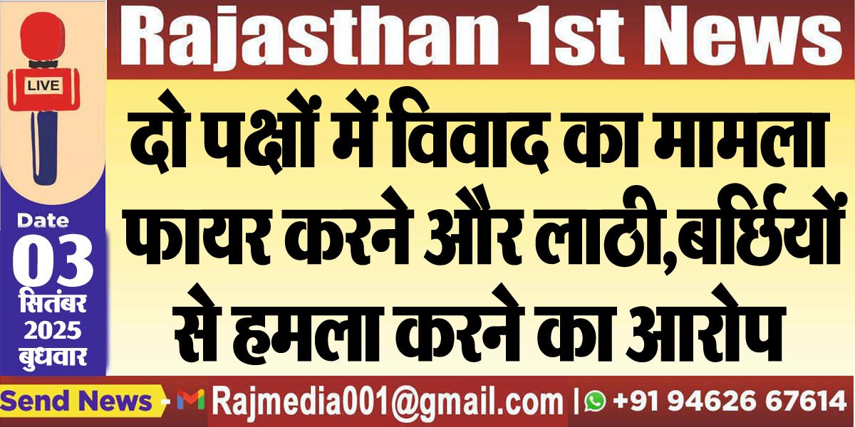 दो पक्षों में विवाद का मामला: फायर करने और लाठी,बर्छियों से हमला करने का आरोप-Bikaner News 
