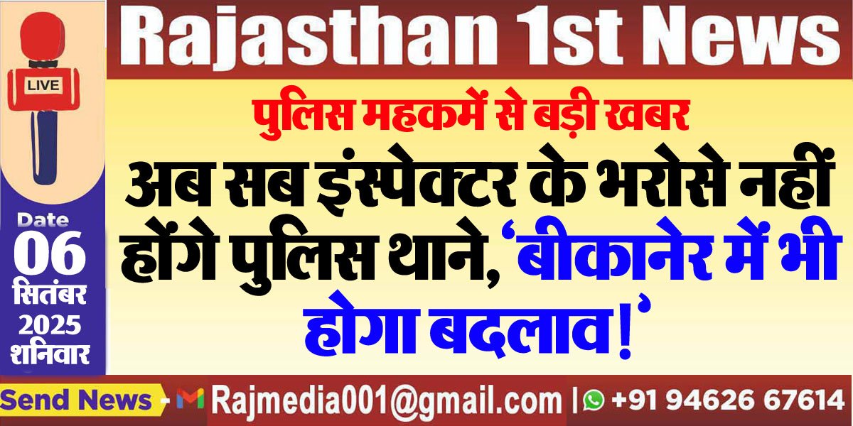 अब सब इंस्पेक्टर के भरोसे नहीं होंगे पुलिस थाने,बीकानेर में भी होगा बदलाव!-Rajasthan Police 
