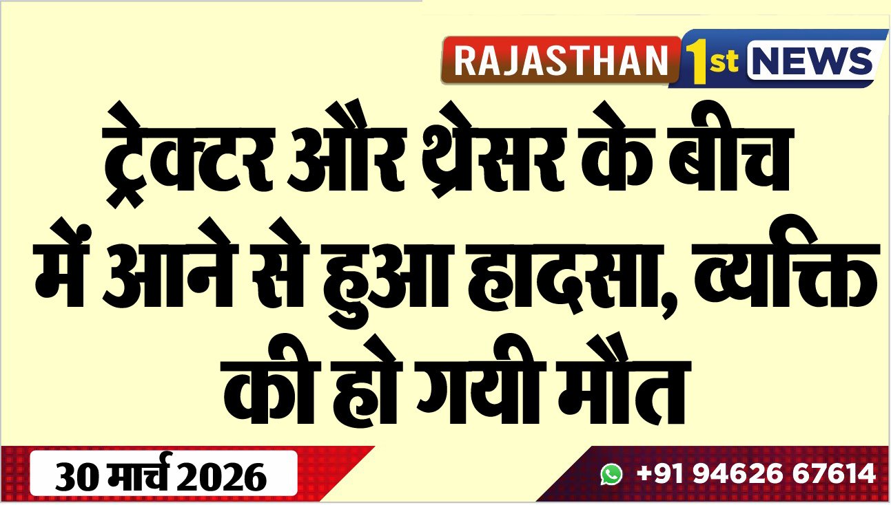 ट्रेक्टर और थ्रेसर के बीच में आने से हुआ हादसा, व्यक्ति की हो गयी मौत-Bikaner News