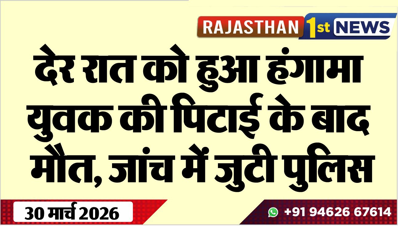 देर रात को हुआ हंगामा: युवक की पिटाई के बाद मौत, जांच में जुटी पुलिस-Bikaner News 