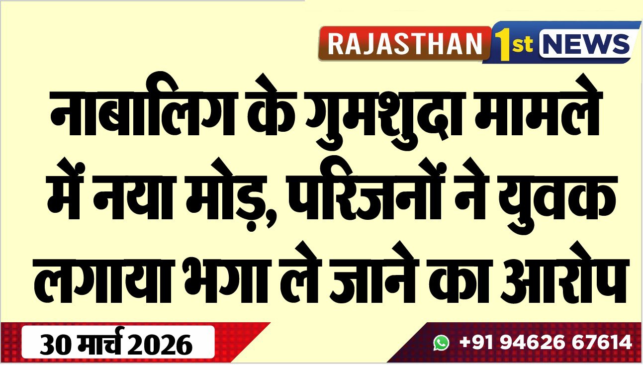 नाबालिग के गुमशुदा मामले में नया मोड़: परिजनों ने युवक लगाया भगा ले जाने का आरोप-Bikaner News