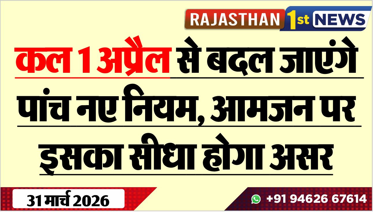 कल 1 अप्रैल से बदल जाएंगे पांच नए नियम, आमजन पर इसका सीधा होगा असर