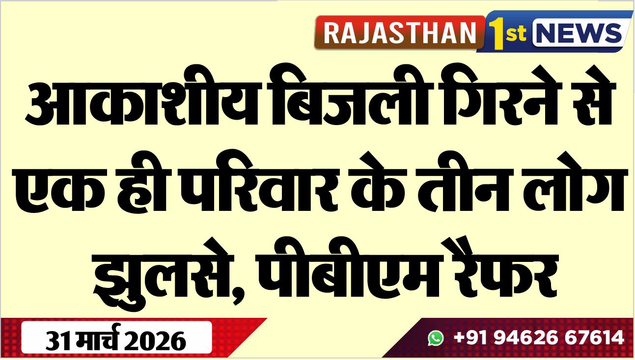 आकाशीय बिजली गिरने से एक ही परिवार के तीन लोग झुलसे: पीबीएम रैफर