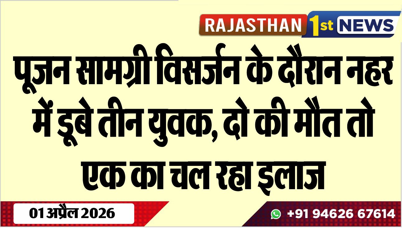 पूजन सामग्री विसर्जन के दौरान नहर में डूबे तीन युवक: दो की मौत तो एक का चल रहा इलाज