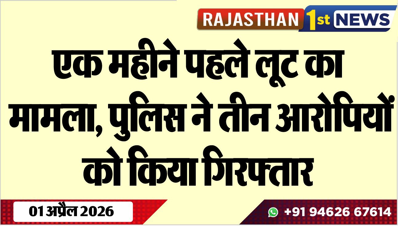 एक महीने पहले लूट का मामला, पुलिस ने तीन आरोपियों को किया गिरफ्तार