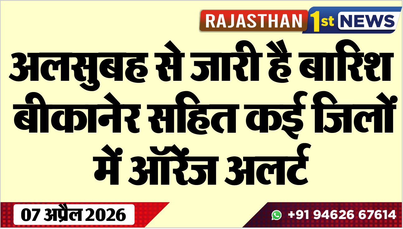 अलसुबह से जारी है बारिश, बीाकनेर सहित कई जिलों में ऑरेंज अलर्ट