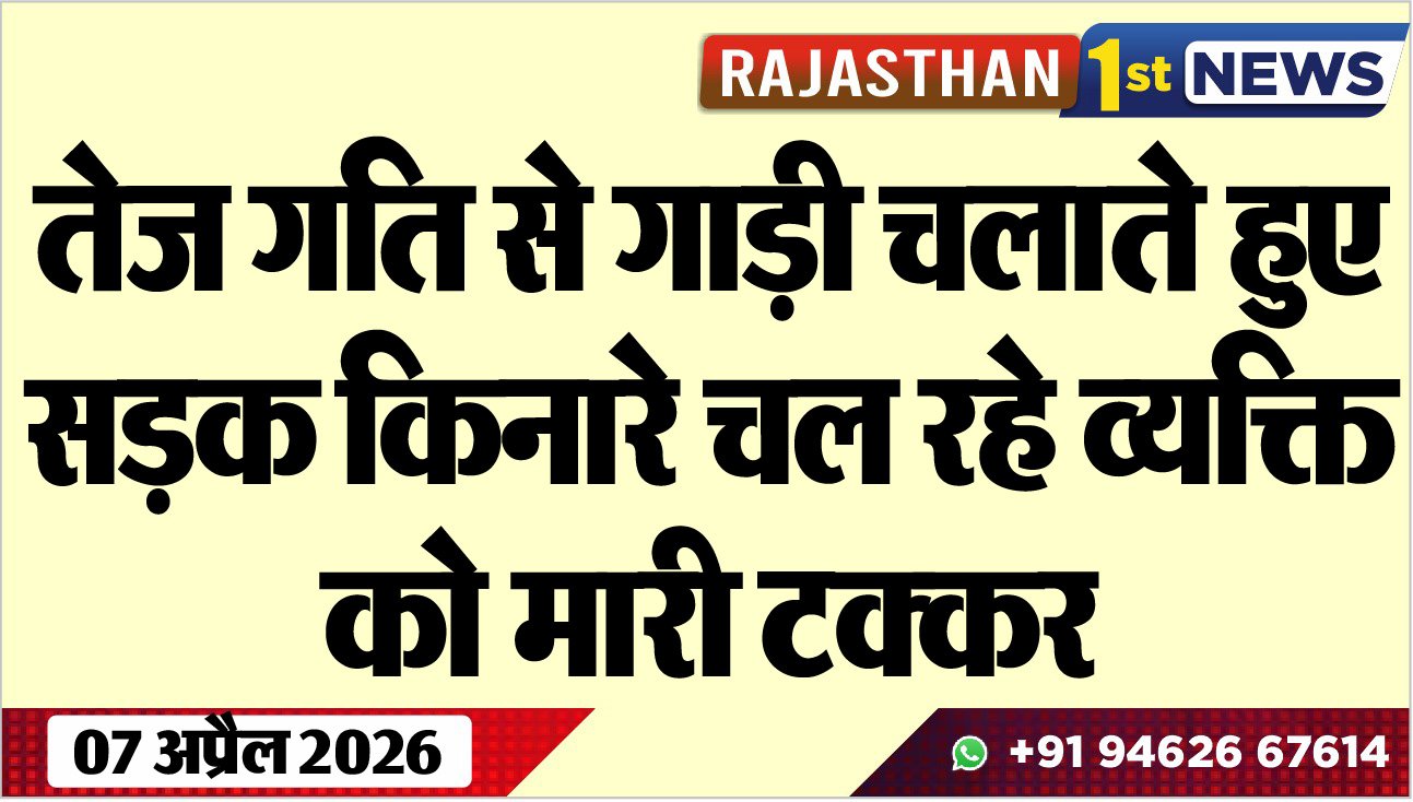 तेज गति से गाड़ी चलाते हुए सड़क किनारे चल रहे व्यक्ति को मारी टक्कर