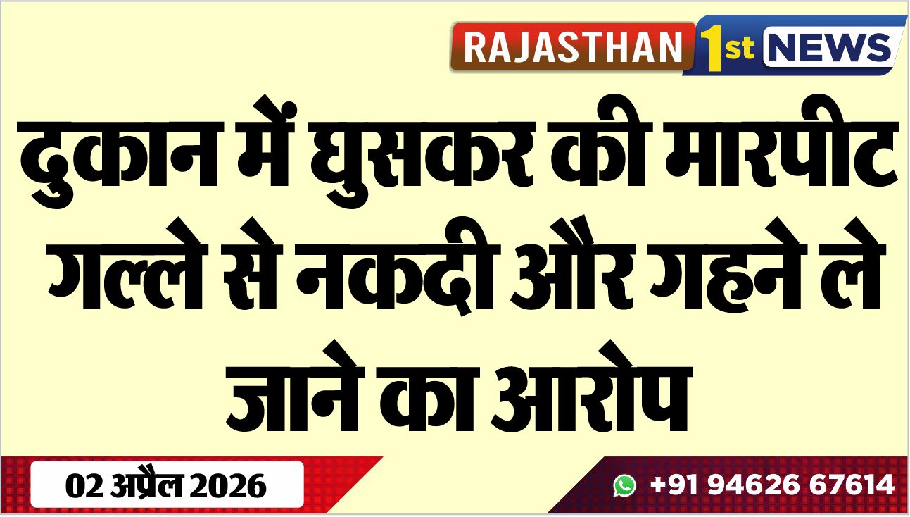 दुकान में घुसकर की मारपीट, गल्ले से नकदी और गहने ले जाने का आरोप