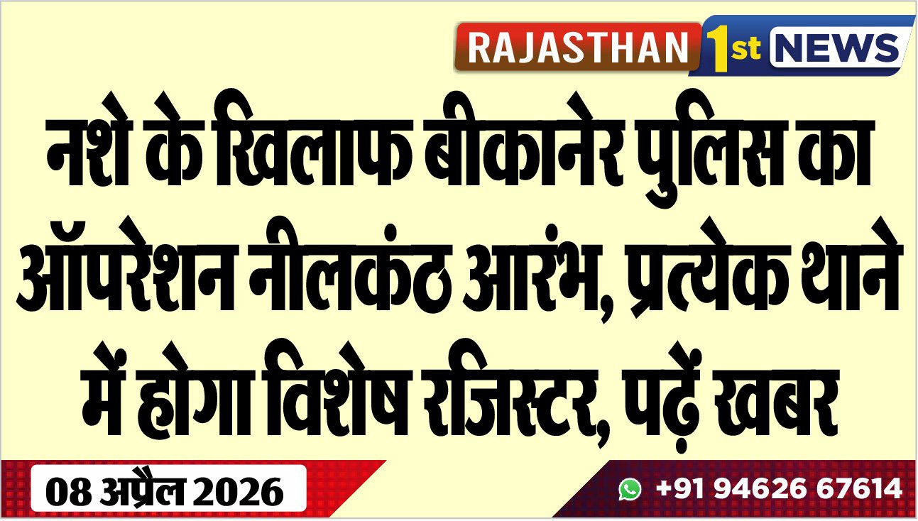 नशे के खिलाफ बीकानेर पुलिस का ऑपरेशन नीलकंठ आरंभ, प्रत्येक थाने में होगा विशेष रजिस्टर, पढ़ें खबर