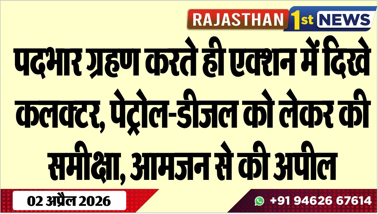 पदभार ग्रहण करते ही एक्शन में दिखे कलक्टर, पेट्रोल-डीजल को लेकर की समीक्षा, आमजन से की अपील