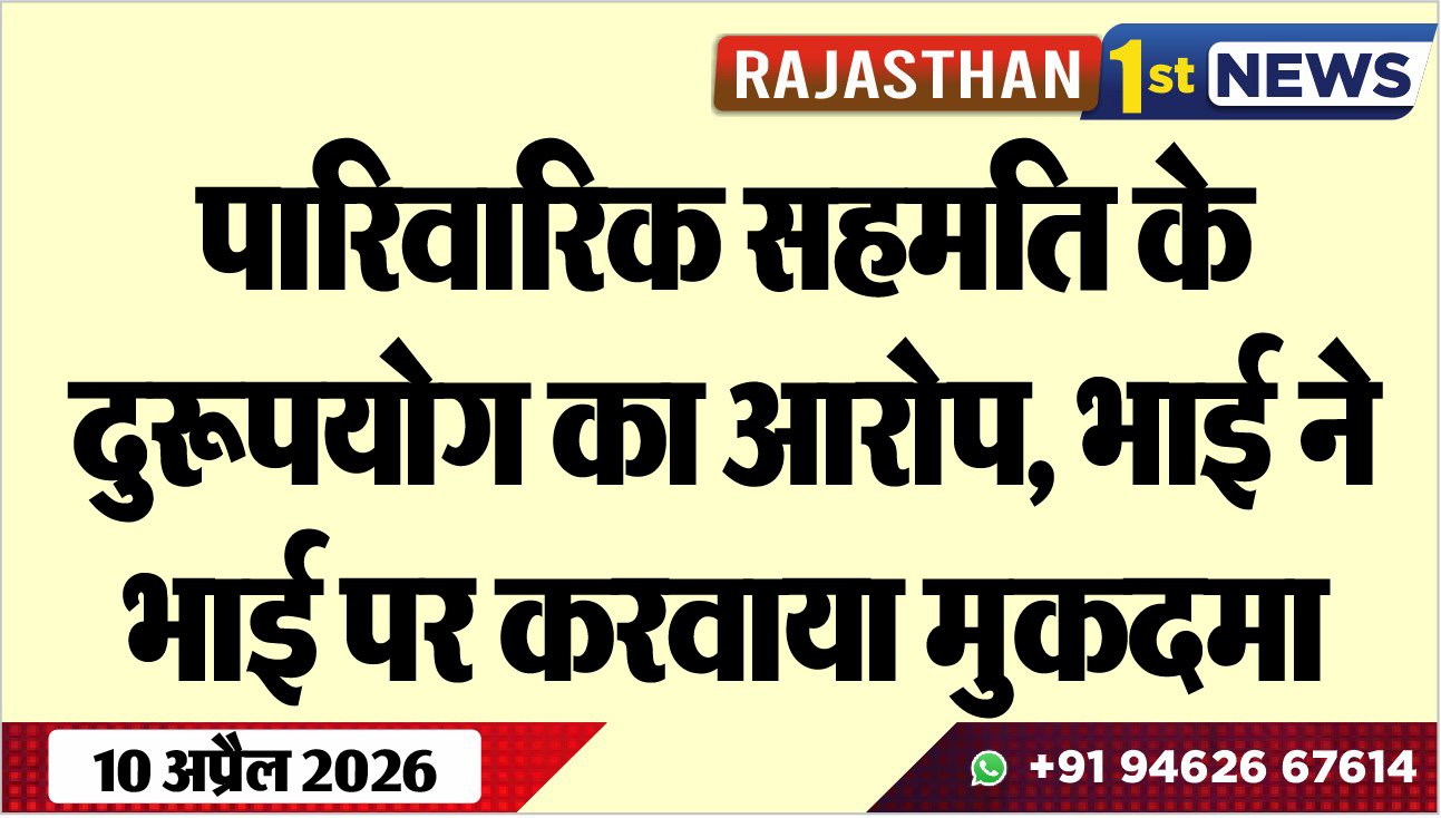 पारिवारिक सहमति के दुरूपयोग का आरोप, भाई ने भाई पर करवाया मुकदमा