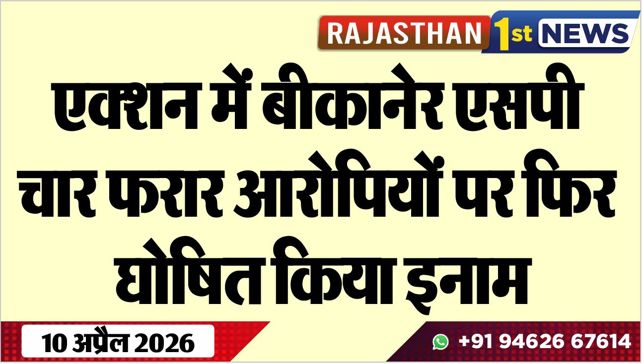एक्शन में बीकानेर एसपी, चार फरार आरोपियों पर फिर घोषित किया इनाम