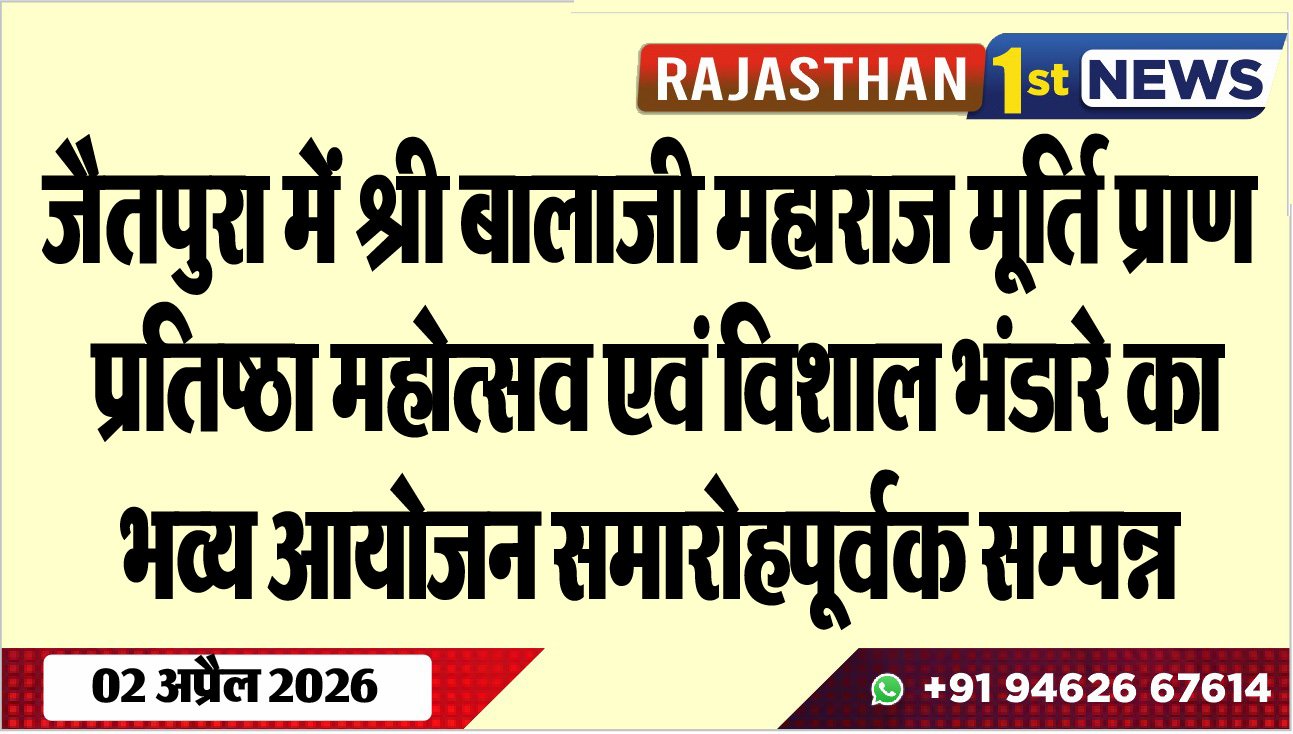 जैतपुरा में श्री बालाजी महाराज मूर्ति प्राण प्रतिष्ठा महोत्सव एवं विशाल भंडारे का भव्य आयोजन समारोहपूर्वक सम्पन्न