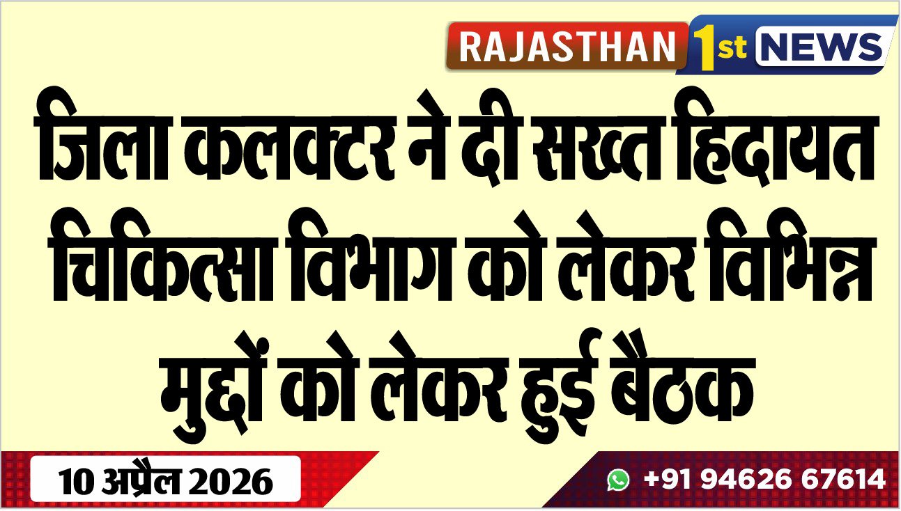 जिला कलक्टर ने दी सख्त हिदायत, चिकित्सा विभाग को लेकर विभिन्न मुद्दों को लेकर हुई बैठक