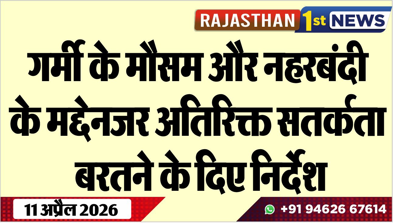 गर्मी के मौसम और नहरबंदी के मद्देनजर अतिरिक्त सतर्कता बरतने के दिए निर्देश