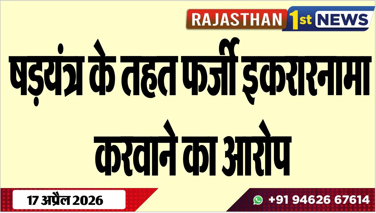 षडय़ंत्र के तहत फर्जी इकरारनामा करवाने का आरोप