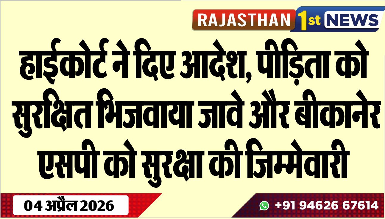 हाईकोर्ट ने दिए आदेश: पीडि़ता को सुरक्षित भिजवाया जावे और बीकानेर एसपी को सुरक्षा की जिम्मेवारी, पढ़ें खबर