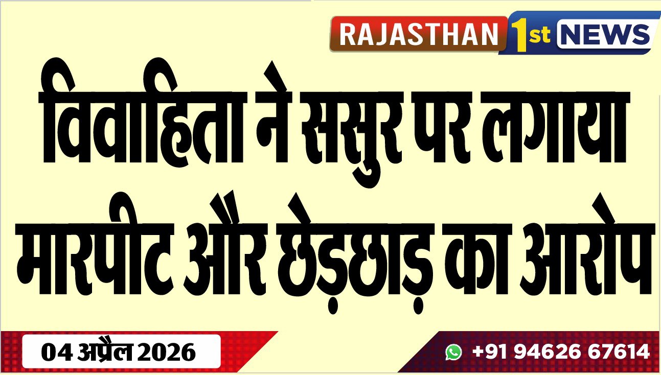 विवाहिता ने ससुर पर लगाया मारपीट और छेड़छाड़ का आरोप