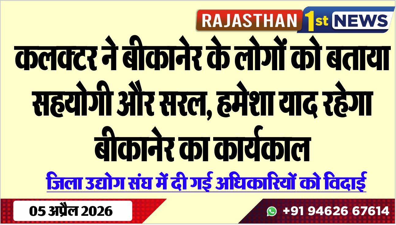 कलक्टर ने बीकानेर के लोगों को बताया सहयोगी और सरल, हमेशा याद रहेगा बीकानेर का कार्यकाल