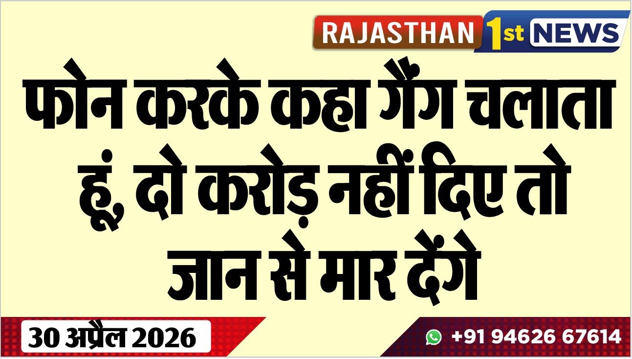 फोन करके कहा गैंग चलाता हूं, दो करोड़ नहीं दिए तो जान से मार देंगे