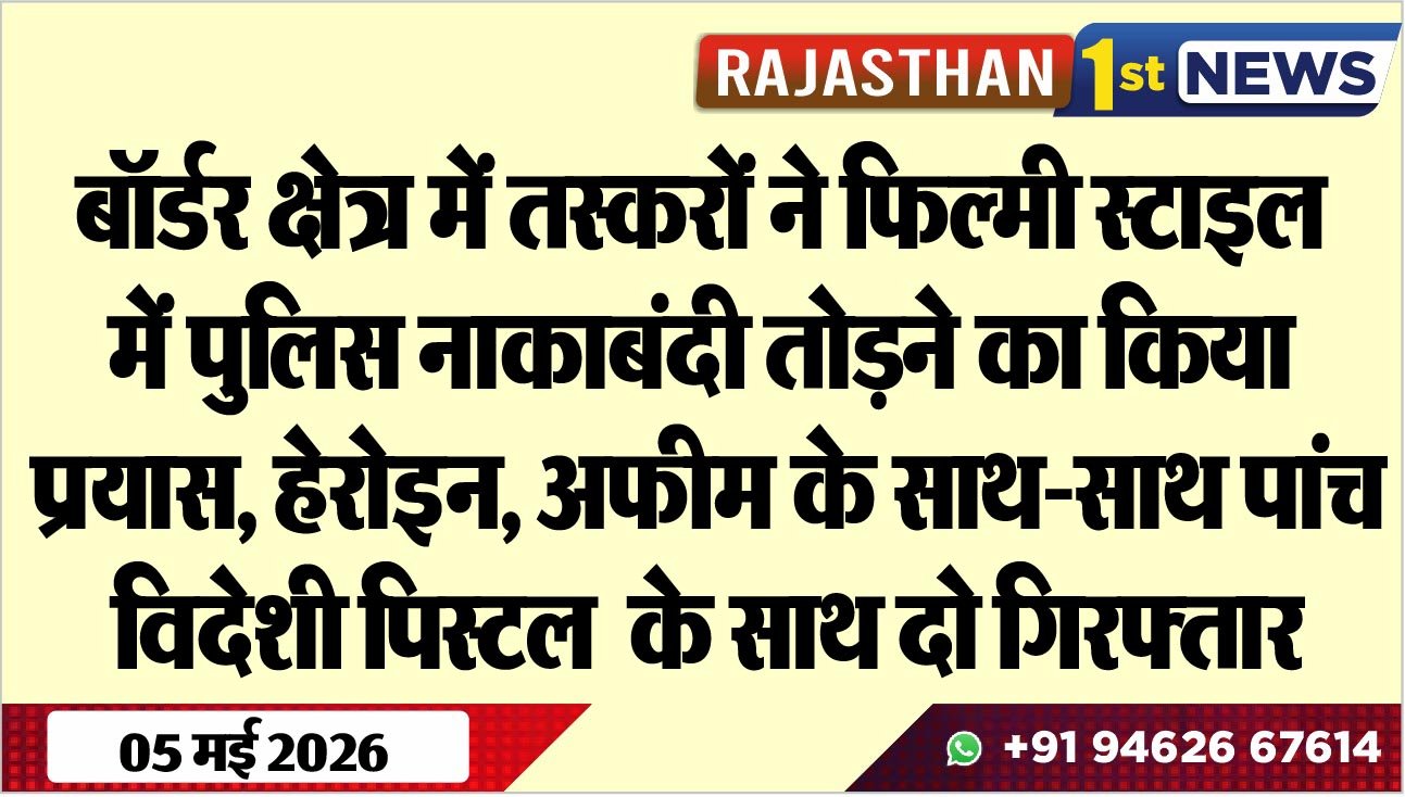 बॉर्डर क्षेत्र में तस्करों ने फिल्मी स्टाइल में पुलिस नाकाबंदी तोडऩे का किया प्रयास, हेरोइन, अफीम के साथ-साथ पांच विदेशी पिस्टल के साथ दो गिरफ्तार