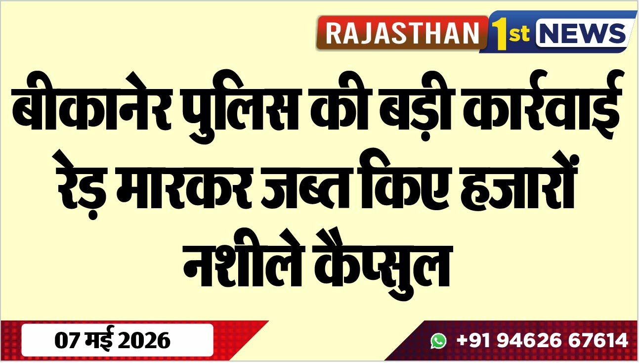 बीकानेर पुलिस की बड़ी कार्रवाई, रेड़ मारकर जब्त किए हजारों नशीले कैप्सुल
