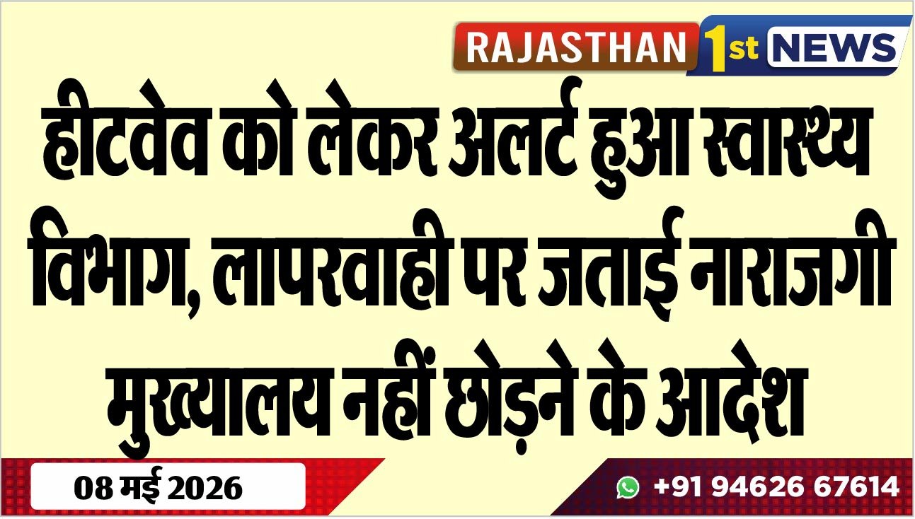 हीटवेव को लेकर अलर्ट हुआ स्वास्थ्य विभाग, लापरवाही पर जताई नाराजगी, मुख्यालय नहीं छोडऩे के आदेश