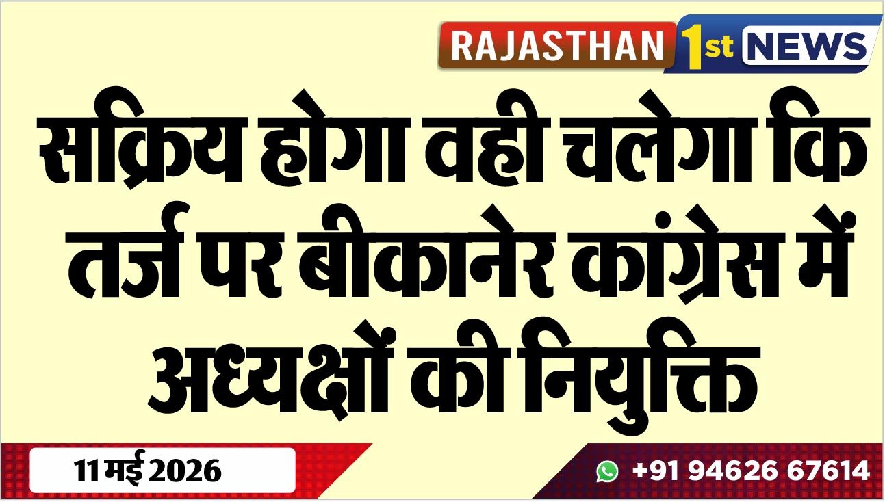 सक्रिय होगा वही चलेगा कि तर्ज पर बीकानेर कांग्रेस में अध्यक्षों की नियुक्ति