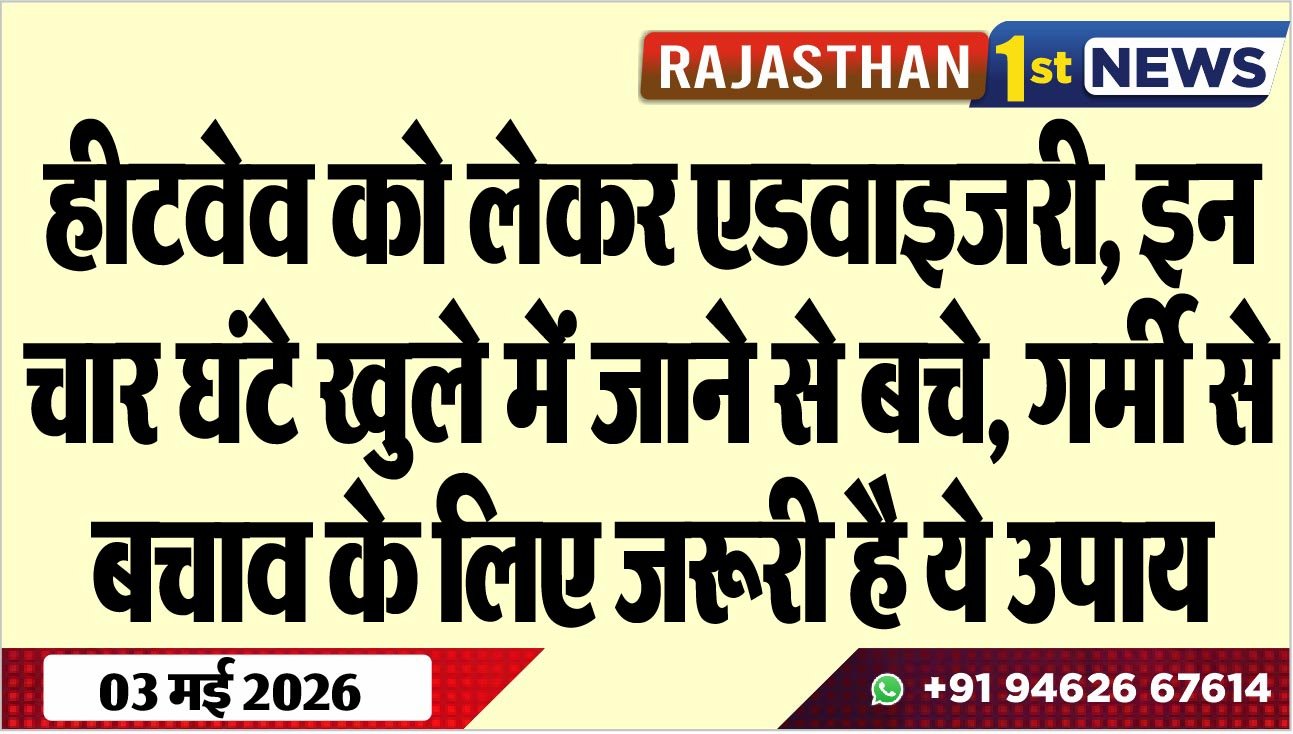 हीटवेव को लेकर एडवाइजरी, इन चार घंटे खुले में जाने से बचे, गर्मी से बचाव के लिए जरूरी है ये उपाय