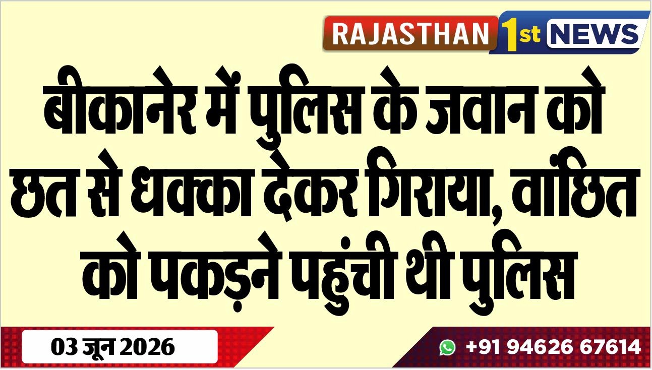 बीकानेर में पुलिस के जवान को छत से धक्का देकर गिराया, वांछित को पकडऩे पहुंची थी पुलिस