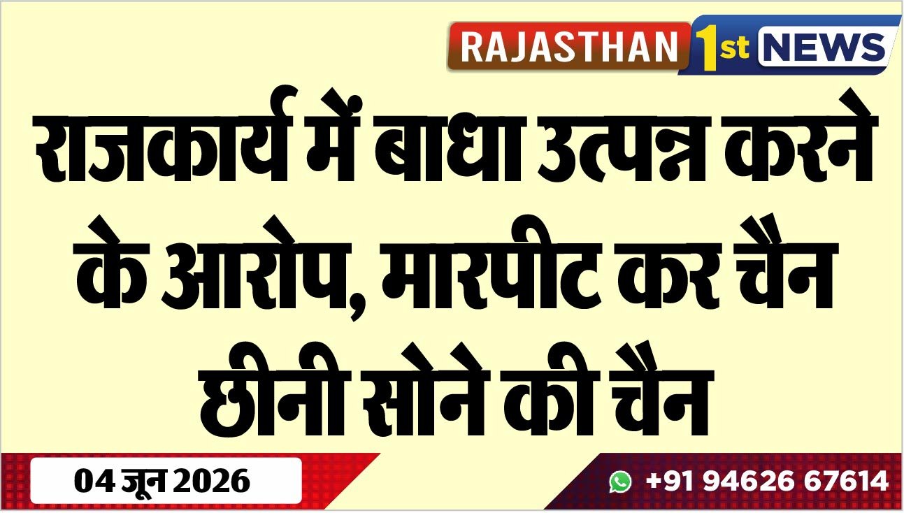 राजकार्य में बाधा उत्पन्न करने के आरोप, मारपीट कर चैन छीनी सोने की चैन