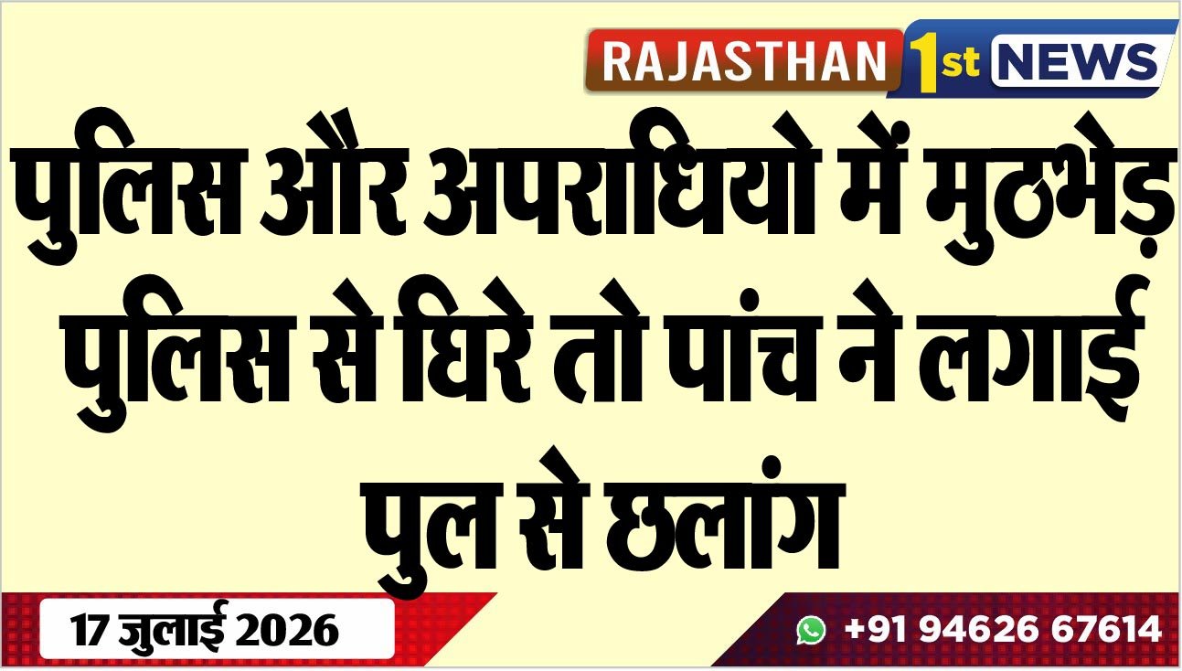 पुलिस और अपराधियो में मुठभेड़, पुलिस से घिरे तो पांच ने लगाई पुल से छलांग