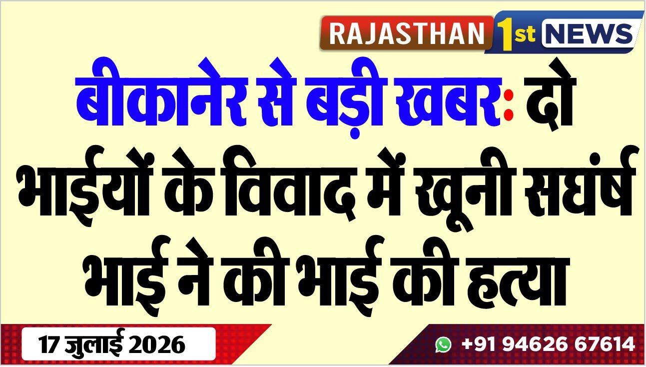 बीकानेर से बड़ी खबर: दो भाईयों के विवाद में खूनी सघंर्ष, भाई ने की भाई की हत्या