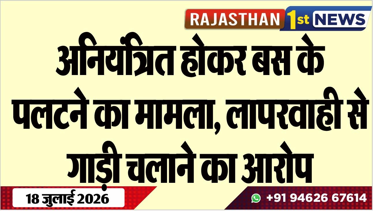 अनियंत्रित होकर बस के पलटने का मामला, लापरवाही से गाड़ी चलाने का आरोप