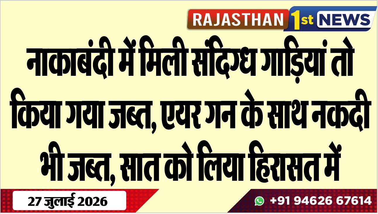 नाकाबंदी में मिली संदिग्ध गाडिय़ां तो किया गया जब्त, एयर गन के साथ नकदी भी जब्त, सात को लिया हिरासत में