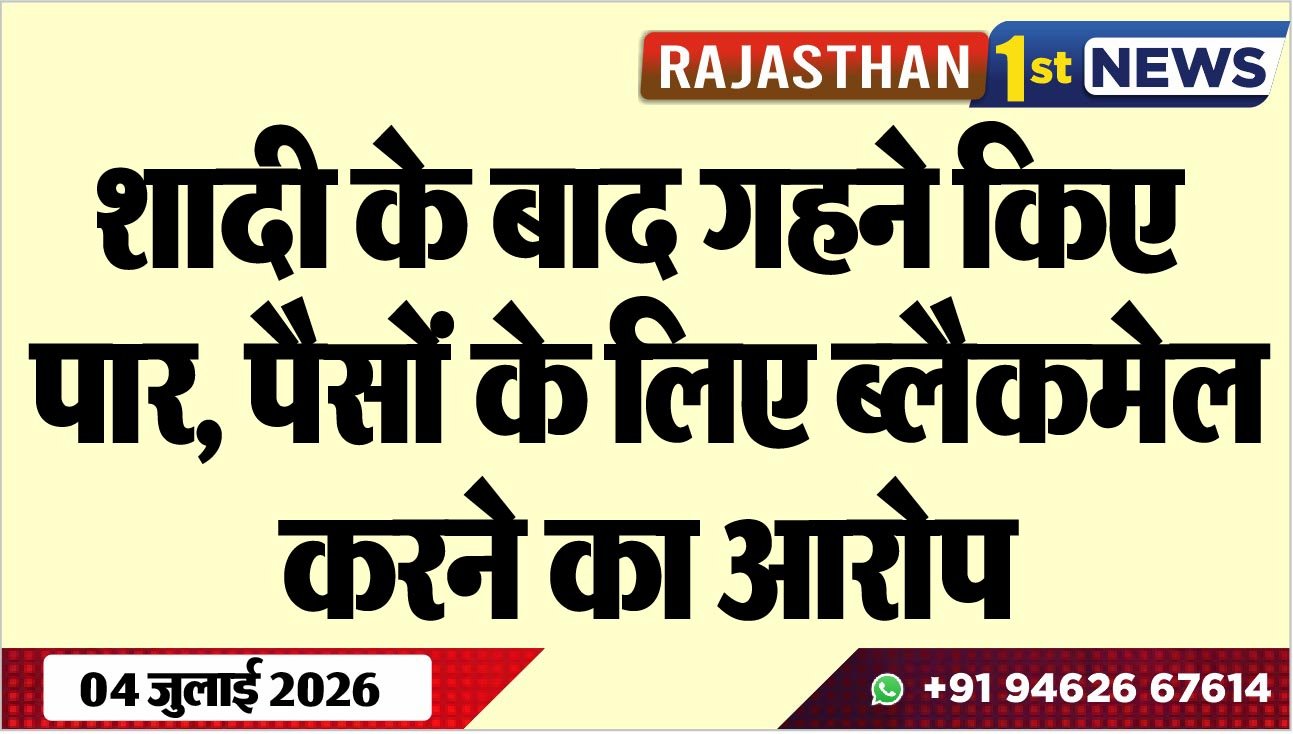 शादी के बाद गहने किए पार, पैसों के लिए ब्लैकमेल करने का आरोप