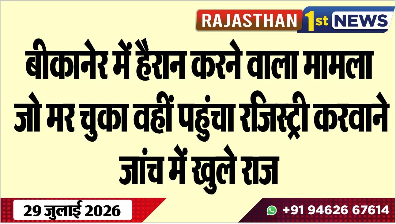 बीकानेर में हैरान करने वाला मामला, जो मर चुका वहीं पहुंचा रजिस्ट्री करवाने, जांच में खुले राज
