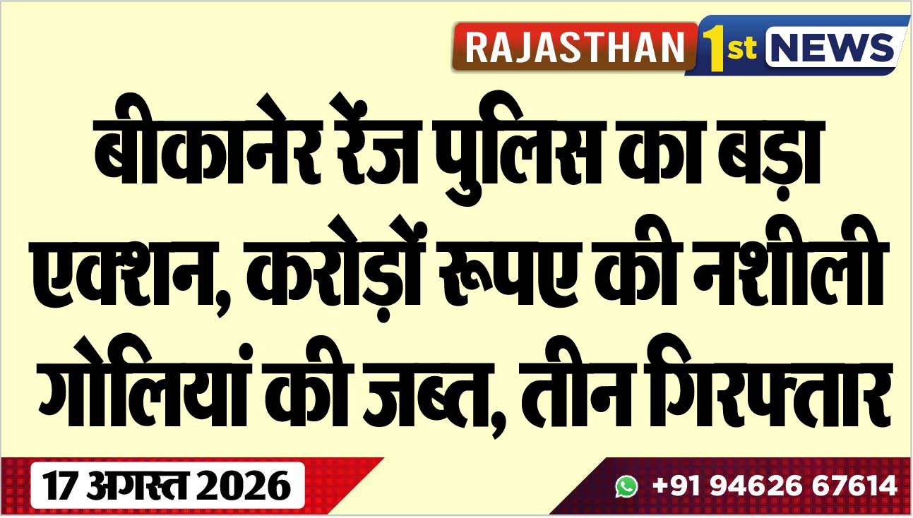 बीकानेर रेंज पुलिस का बड़ा एक्शन, करोड़ों रूपए की नशीली गोलियां की जब्त, तीन गिरफ्तार